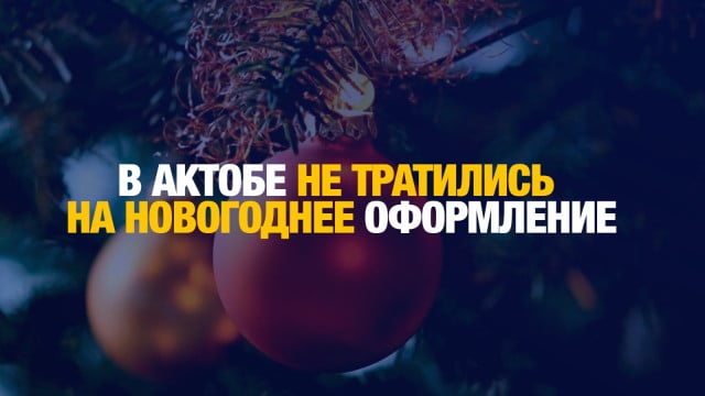 В Актобе решили не тратиться на новогоднее оформление