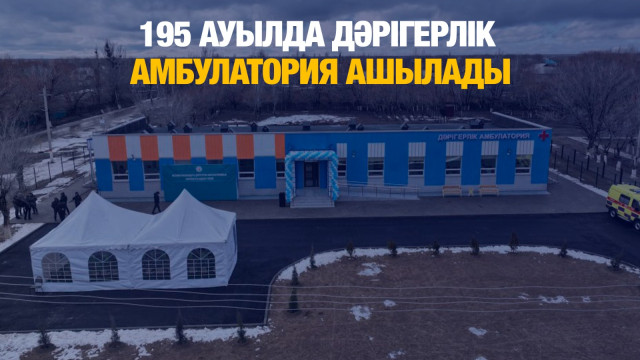 195 ауылда дәрігерлік амбулатория ашылады