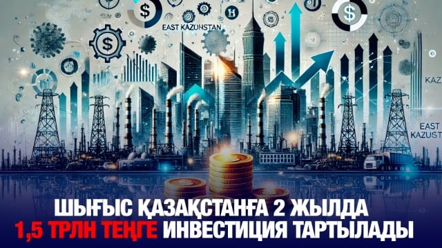 Шығыс Қазақстан облысына 2 жылда 1,5 трлн теңге инвестиция тартылады