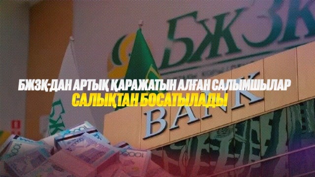 БЖЗҚ-дан артық қаражатын алған салымшылар салықтан босатылады