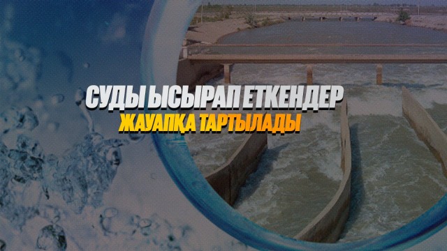 Суды ысырап еткендер жауапқа тартылады