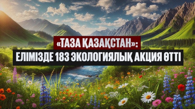 «Таза Қазақстан»: Ел бойынша 183 экологиялық акция өтті
