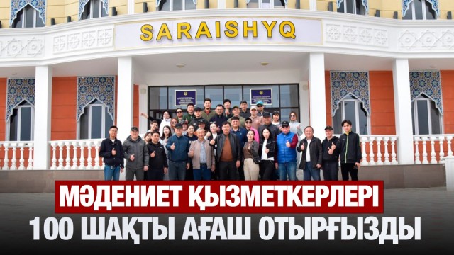 Сарайшық қалашығында мәдениет қызметкерлері 100-ге жуық ағаш отырғызды