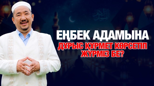 Еңбек адамына дұрыс құрмет көрсетіп жүрміз бе?