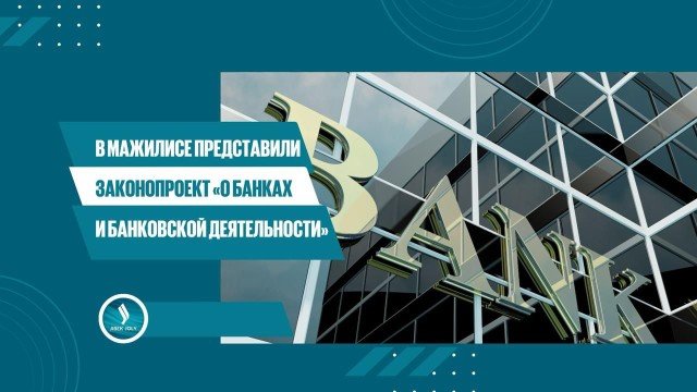 В Мажилисе представили законопроект «О банках и банковской деятельности»