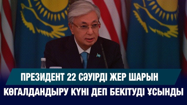 Президент 22 сәуірді жер шарын көгалдандыру күні деп бекітуді ұсынды