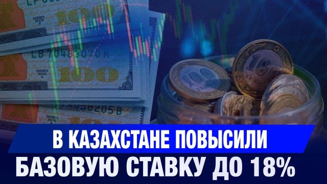 Нацбанк Казахстана повысил базовую ставку до 18%