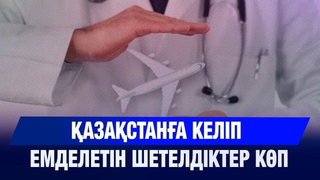 Қазақстанға келіп емделетін шетелдіктер көп