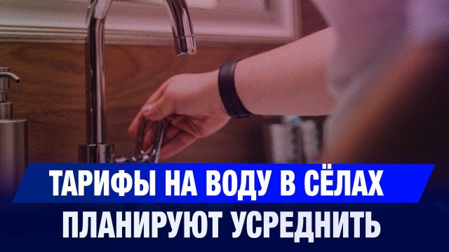 Тарифы на воду в сёлах планируют усреднить в Казахстане