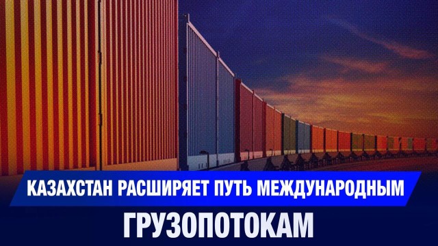 Казахстан расширяет путь международным грузопотокам