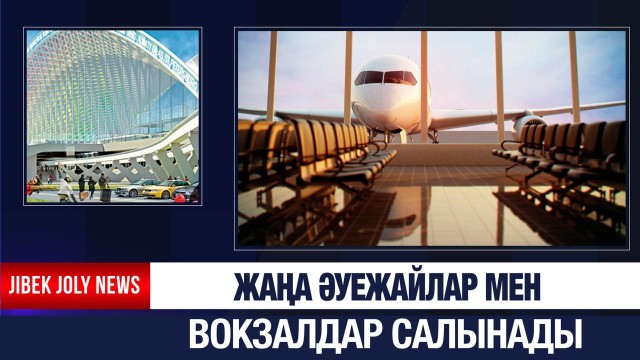 Жаңа әуежайлар мен вокзалдар салынады