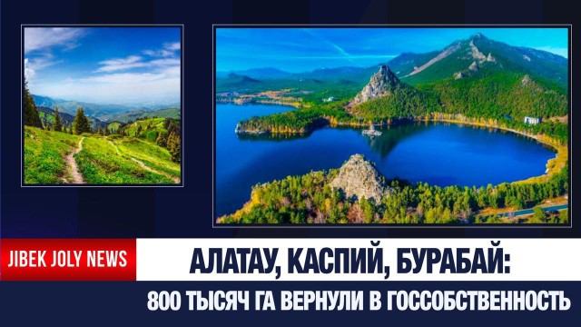 Государству вернули 800 тысяч гектаров земель в Алатау, на Каспии и в Бурабае