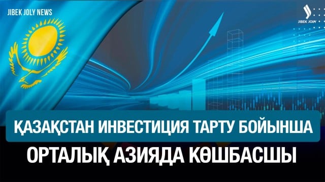 Қазақстан инвестиция көлемі бойынша Орталық Азияда көш бастап тұр