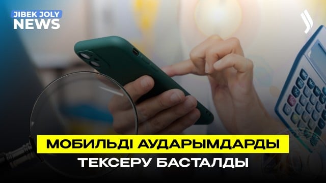 Мобильді аударымдарды тексеру басталды
