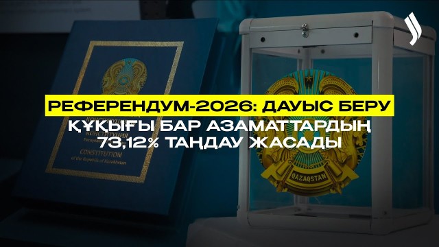 Референдум-2026: Дауыс беру құқығы бар азаматтардың 73,12% таңдау жасады