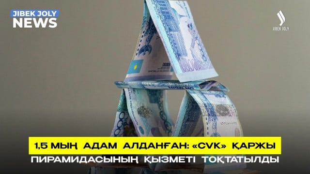 1,5 мың адам алданған: CVK қаржы пирамидасының қызметі тоқтатылды