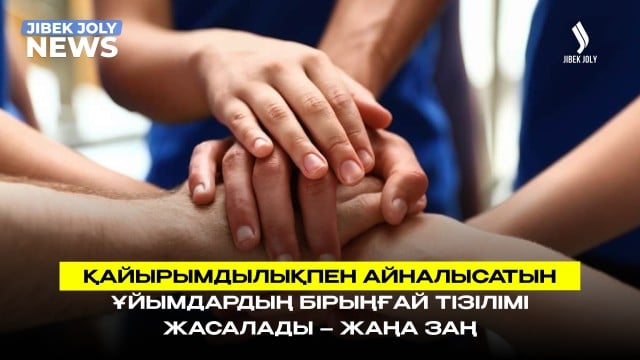 Қайырымдылықпен айналысатын ұйымдардың бірыңғай тізілімі жасалады – Жаңа заң