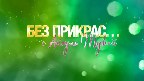 Без прикрас с Айгуль Мукей
